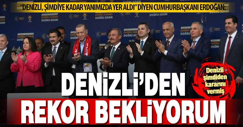 Cumhurbaşkanı Erdoğan Denizli’de konuştu: Denizli’den rekor katılım bekliyorum