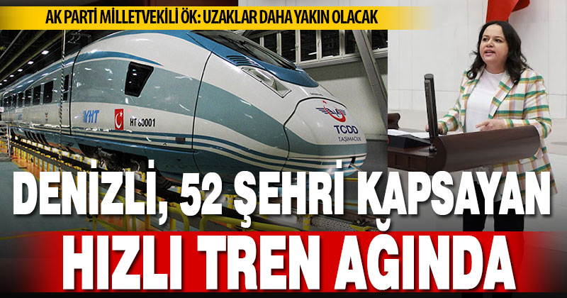 Ak Parti Milletvekili Ök: Denizli, hızlı tren ağındaki 52 şehirden biri oldu