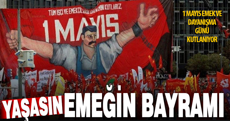 1 Mayıs Emek ve Dayanışma Günü kutlanıyor