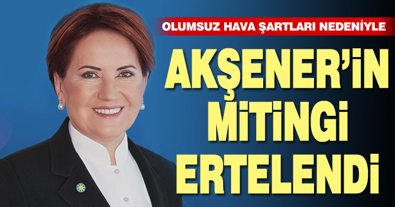 Meral Akşener’in Denizli mitingi ertelendi