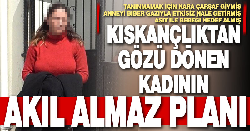 Kocasının sevgilisi ve bebeğine asit döken kadının akıl almaz planı