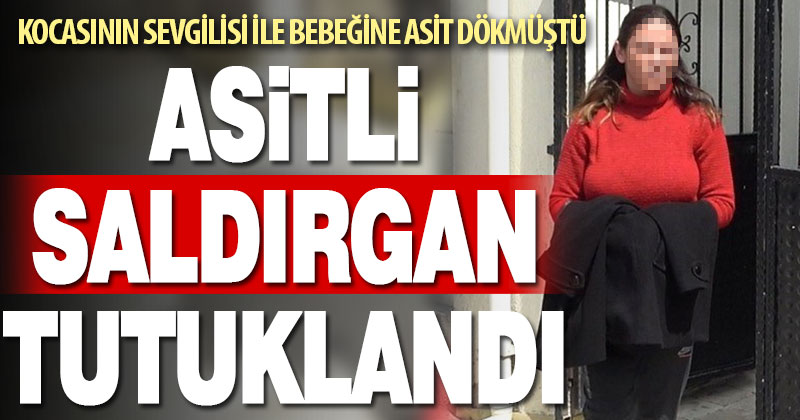 Kocasının sevgilisi ve bebeğine asit döken kadın tutuklandı