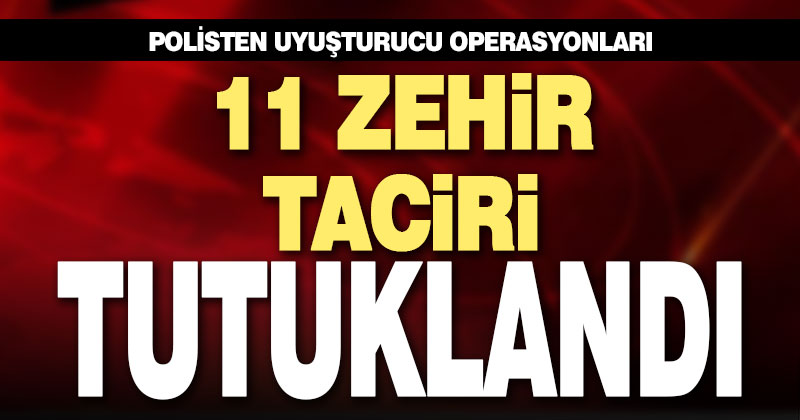 Uyuşturucu operasyonlarında 11 tutuklama