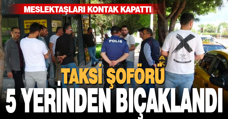 5 yerinden bıçaklanan taksicinin meslektaşları kontak kapattı