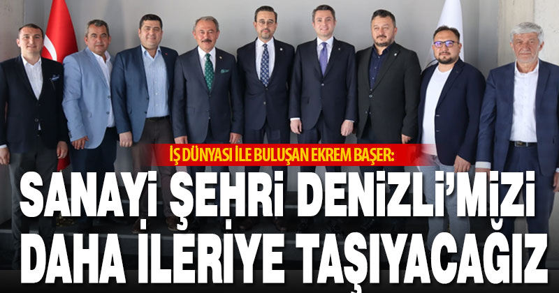 İş dünyası ile buluşan Ekrem Başer: Sanayi şehri Denizli’mizi daha da ileri taşıyacağız