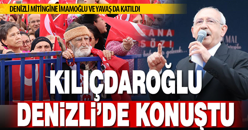 Millet İttifakı Cumhurbaşkanı Adayı Kılıçdaroğlu, Denizli’de mitingde konuştu