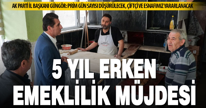 Ak Parti İl Başkanı Güngör: Hem küçük esnafımız hem de çiftçilerimiz 5 yıl daha erken emekli olacak