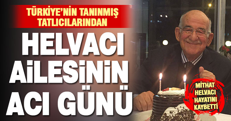 Türkiye’nin tanınmış tatlıcılarından Mithat Helvacı hayatını kaybetti