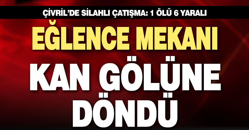 Eğlence mekanında kan aktı: 1 ölü, 6 yaralı