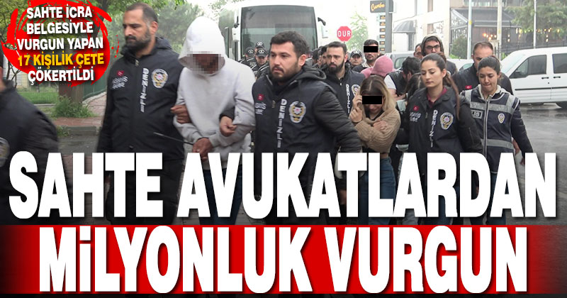 Kendilerini avukat olarak tanıtıp sahte icra belgesiyle milyonluk vurgun yapan 17 kişilik çete çökertildi