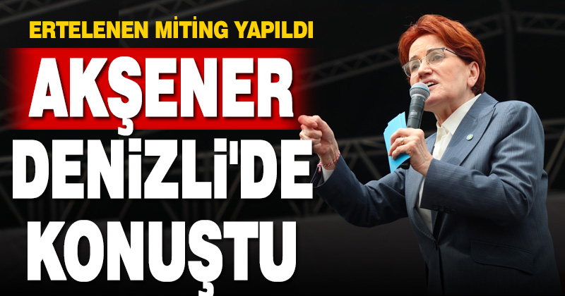 Meral Akşener Denizli’de konuştu