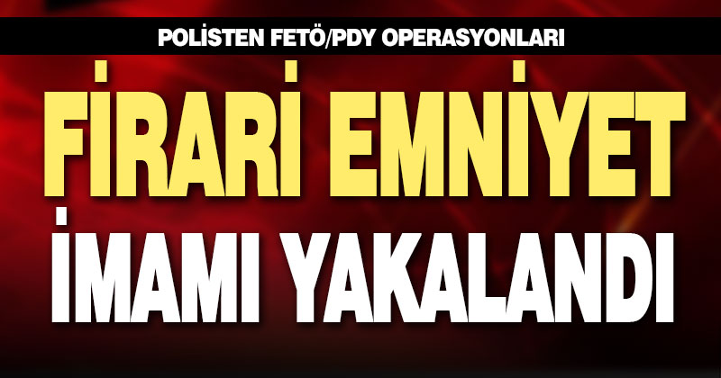 Firari emniyet imamı yakalandı