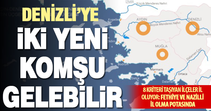 8 kriteri karşılayan 19 ilçe il olacak: Denizli’ye iki yeni komşu gelebilir