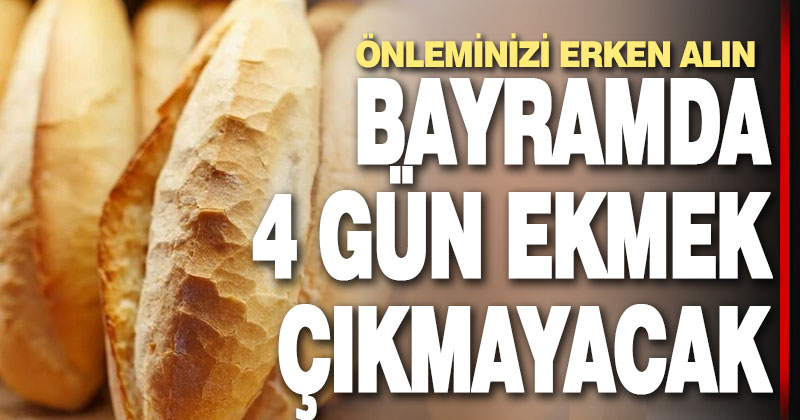 Bayramda 4 gün ekmek çıkmayacak