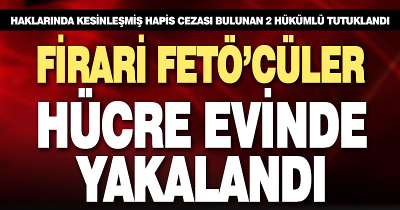 Firari FETÖ’cüler tutuklandı