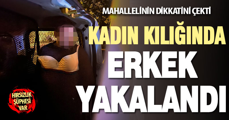 Kadın kılığında dolaşan erkek yakalandı