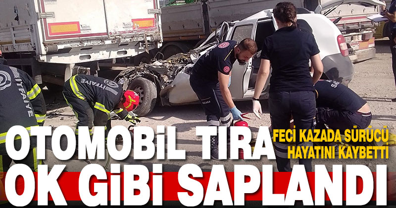 Tıra saplanan aracın sürücüsü feci şekilde can verdi