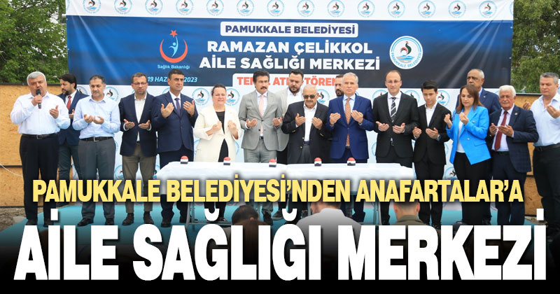 PAMUKKALE BELEDİYESİ ANAFARTALAR’A  AİLE SAĞLIĞI MERKEZİ KAZANDIRIYOR