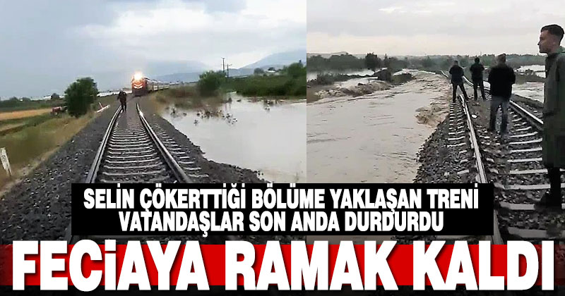Faciaya ramak kaldı. Selin çökerttiği bölüme yaklaşan tren, vatandaşlar tarafından son anda durduruldu