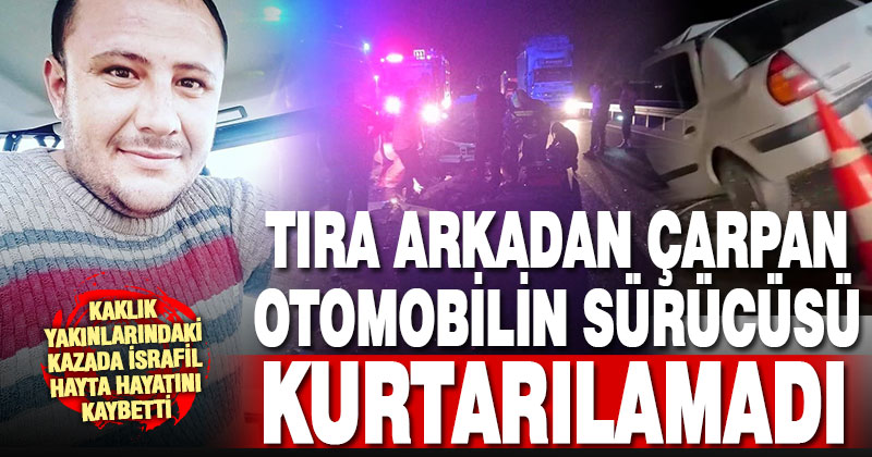 Tıra arkadan çarpan otomobil sürücüsü İsrafil Hayta hayatını kaybetti