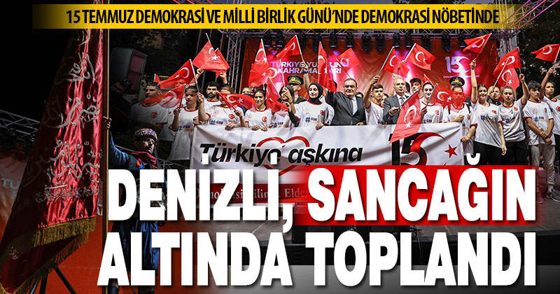 Denizli, 15 Temmuz Demokrasi ve Milli Birlik Günü’nde yine demokrasi nöbetinde