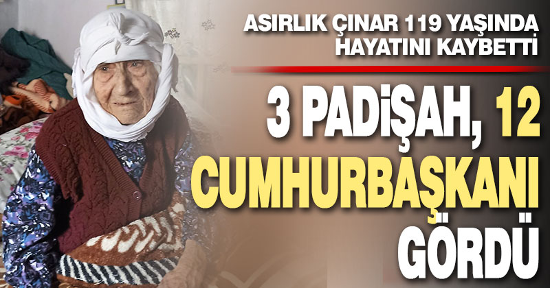 3 padişah, 12 cumhurbaşkanı gören asırlık çınar hayatını kaybetti