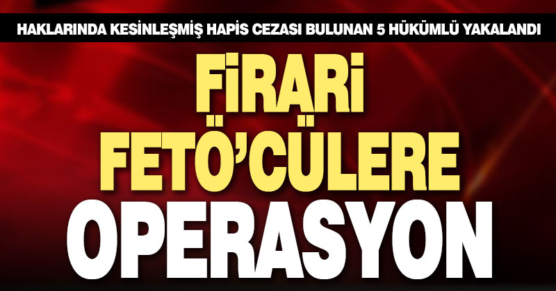4 firari FETÖ’cü tutuklandı