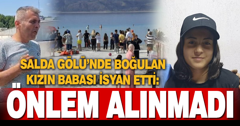 Salda Gölü’nde boğulan kızın babası isyan etti