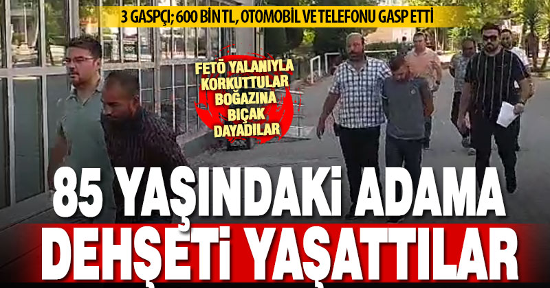 85 yaşındaki vatandaşı FETÖ yalanı ve bıçakla gasp eden 3 kişi yakalandı