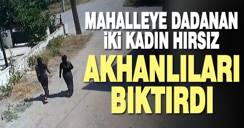 Kadın hırsızlar mahallenin korkulu rüyası oldu