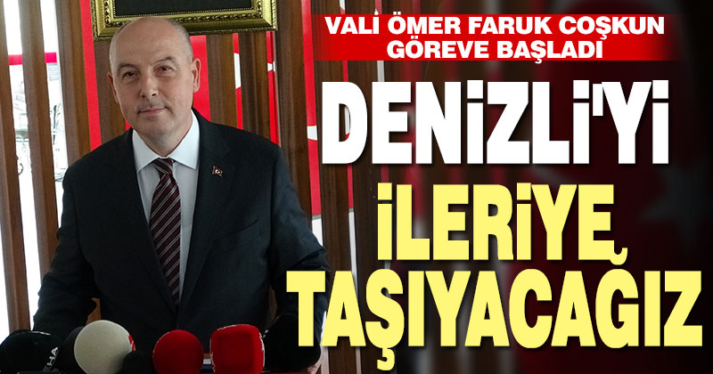 Vali Coşkun; “Denizli’yi her alanda ileriye taşıyacağız”