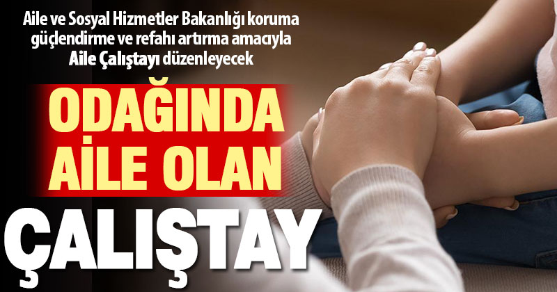 Aile ve Sosyal Hizmetler Bakanlığı 81 İlde “Aile Çalıştayı” düzenliyor