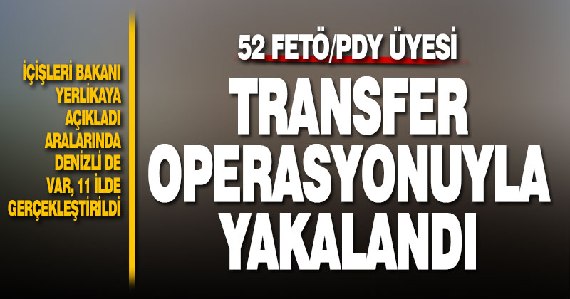 52 FETÖ üyesi 11 ilde düzenlenen transfer operasyonuyla yakalandı