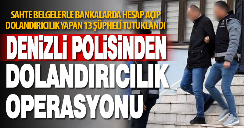 Denizli’de 13 dolandırıcılık şüphelisi tutuklandı