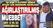 Vahşice öldürüp gömülen Mine’nin katil kocası için istenen ceza belli oldu