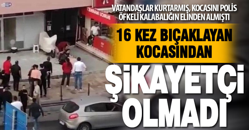 Boşamak istediği için 16 kez bıçaklanan kadın, eşinden şikayetçi olmadı