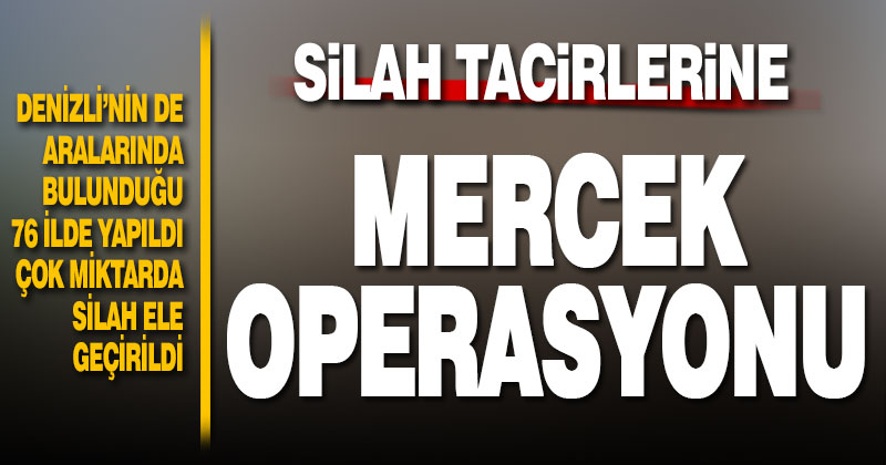 Denizli’nin de aralarında bulunduğu 76 ilde silah tacirlerine karşı mercek operasyonu
