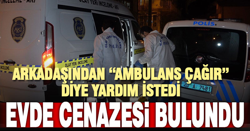 “Ambulans çağır” diye arkadaşından yardım istedi, cenazesi bulundu