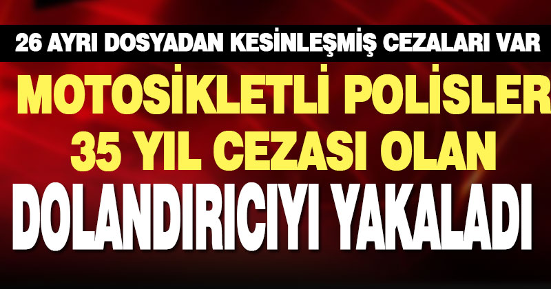 35 kesinleşmiş cezası olan hükümlü, şüphe üzerine yakalandı