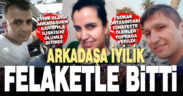 Arkadaşa iyilik felaketle bitti: 3 cenaze toprağa verildi