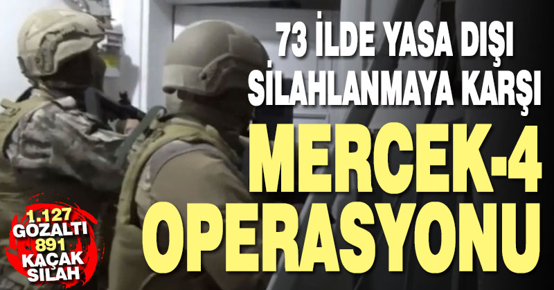 73 ilde yasa dışı silahlanmaya karşı mercek-4 operasyonu