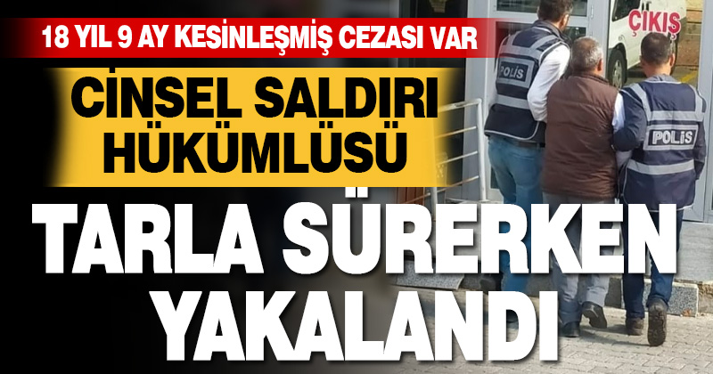 Cinsel saldırıdan 18 yıl 9 ayla aranan zanlı bahçe sürürken yakalandı