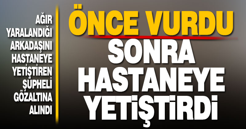 Önce vurdu sonra hastaneye yetiştirdi