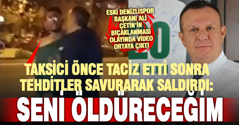 Denizlispor eski başkanı Ali Çetin’i bıçaklayan taksici ölüm tehdidi ile saldırmış