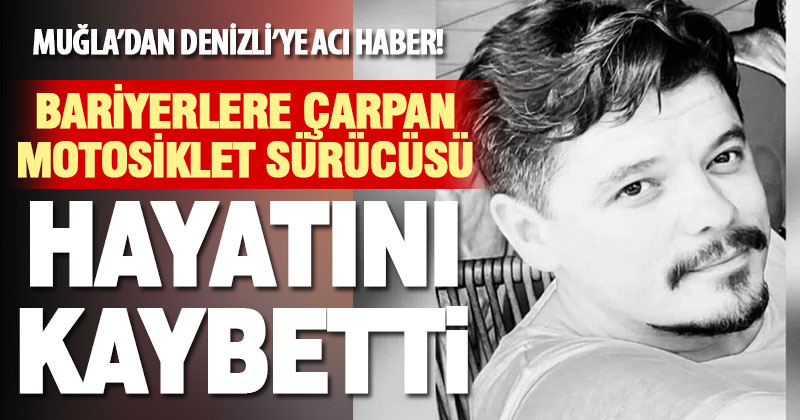 Muğla Denizli yolunda bariyerlere çarpan motosiklet sürücüsü hayatını kaybetti