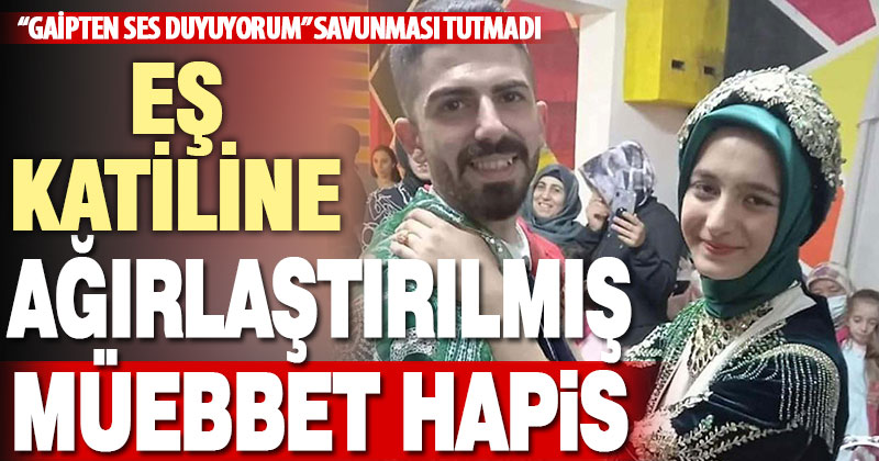 “Gaipten sesler duyuyorum” diye eşini öldüren kocaya ağırlaştırılmış müebbet hapis cezası