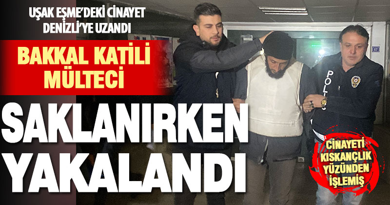 Uşak’ta bakkalı öldüren mülteci Denizli’de saklanırken yakalandı