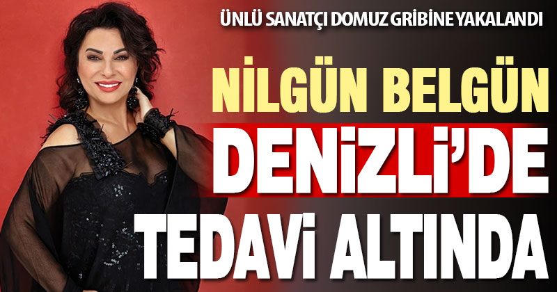 Ünlü sanatçı Nilgün Belgün Denizli’de tedavi altına alındı