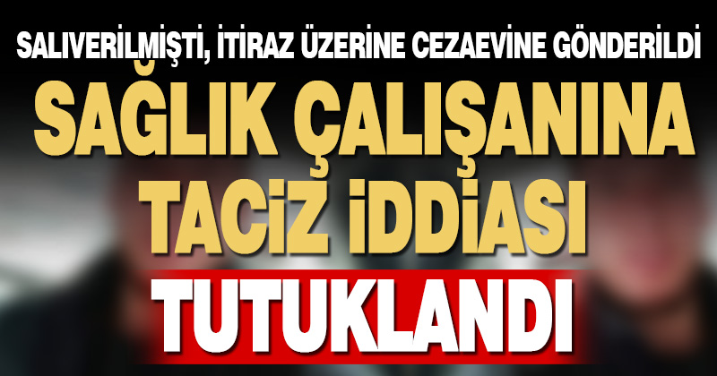 Sağlık çalışanını taciz ettiği iddia edilen şüpheli tutuklandı