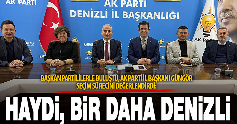 Başkan Zolan’ın adaylığı sonrası Ak Parti’de toplantı, Başkan Güngör’den çağrı: Haydi, Bir Daha Denizli!